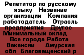 Репетитор по русскому языку › Название организации ­ Компания-работодатель › Отрасль предприятия ­ Другое › Минимальный оклад ­ 1 - Все города Работа » Вакансии   . Амурская обл.,Благовещенский р-н